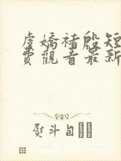 虞娇褚殷短剧免费观看最新章节更新 虞娇褚殷短剧免费观看最新章节更新