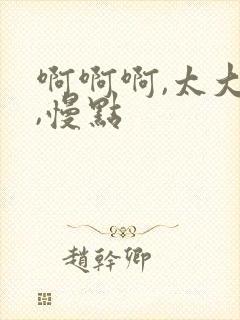 啊啊啊,太大了,慢点