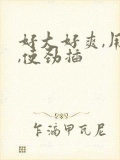 好大好爽,用力,使劲插