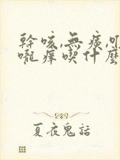 干咳,无痰,喉咙痒吃什么药