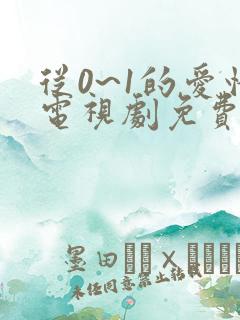 从0~1的爱情电视剧免费观看