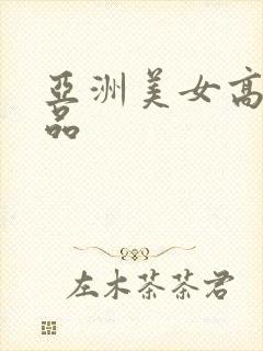 亚洲美女高潮精品