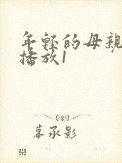 年轻的母亲在线播放1 年轻的母亲在线播放1