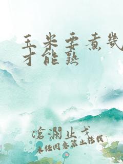玉米要煮几分钟才能熟