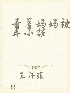 看着妈妈被人玩弄小说