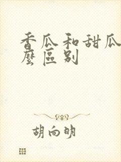 香瓜和甜瓜有什么区别