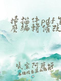 扫描件pdf怎么编辑修改内容