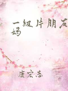 一级片朋友的妈妈