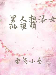 男人想添女人麻批视频