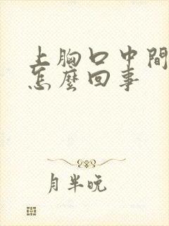 上胸口中间疼是怎么回事