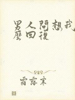 男人问想我没怎么回复