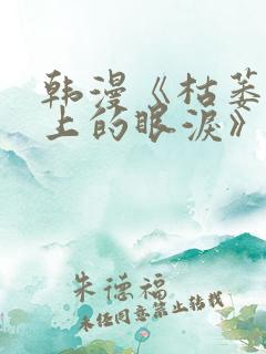 韩漫《枯萎之花上的眼泪》免费阅读软件