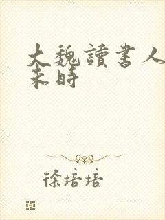 大魏读书人七月未时