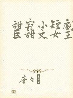 甜宠小短剧推荐巨甜文女主
