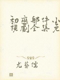初恋那件小事电视剧全集免费观看下载