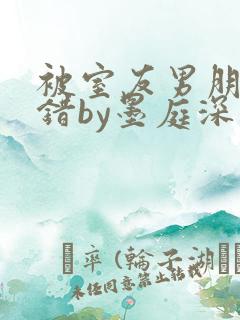 被室友男朋友认错by墨庭深小说笔趣阁