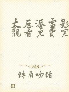 大反派电影在线观看免费完整版 大反派电影在线观看免费完整版