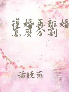 复婚再离婚财产怎么分割