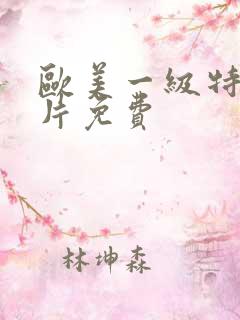 欧美一级特黄大片免费