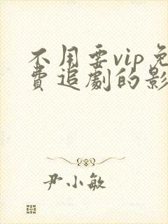 不用要vip免费追剧的影视软件