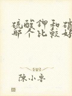 硫酸钾和硝酸钾哪个比较好