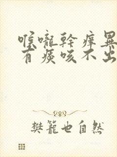 喉咙干痒异物感有痰咳不出