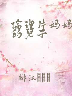 伦理片妈妈朋友的儿子