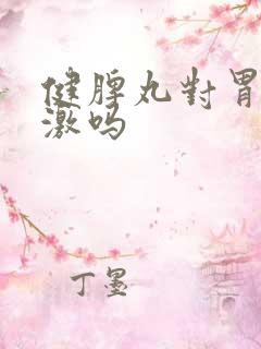 健脾丸对胃有刺激吗