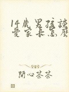 14岁男孩谈恋爱家长怎么办