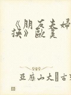 《朋友夫妇:交换》欧美