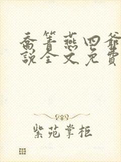 乔箐燕四爷的小说全文免费阅读无弹窗