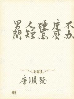 男人硬度不够时间短怎么办