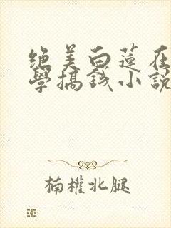 绝美白莲在线教学搞钱小说完结版