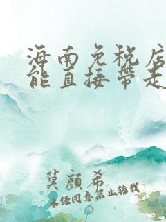 海南免税店买完能直接带走吗 海南免税店买完能直接带走吗