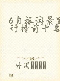6月旅游景点排行榜前十名
