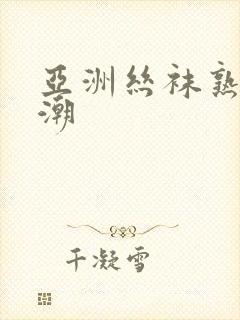 亚洲丝袜熟女高潮