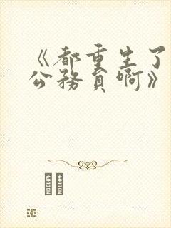 《都重生了谁考公务员啊》正版原著小说 《都重生了谁考公务员啊》正版原著小说