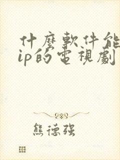 什么软件能看vip的电视剧