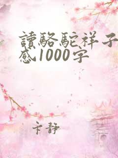 读骆驼祥子读后感1000字 读骆驼祥子读后感1000字