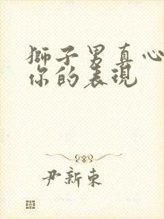 狮子男真心喜欢你的表现