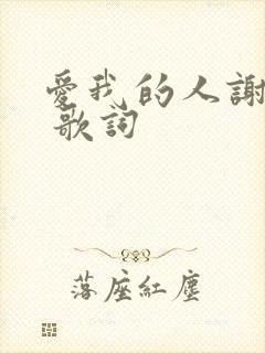 爱我的人谢谢你 歌词 爱我的人谢谢你 歌词