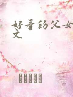 好看的父女骨科文 好看的父女骨科文