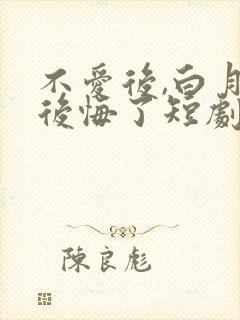 不爱后,白月光后悔了短剧