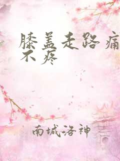 膝盖走路痛不走不疼