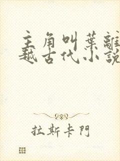 主角叫叶离的穿越古代小说