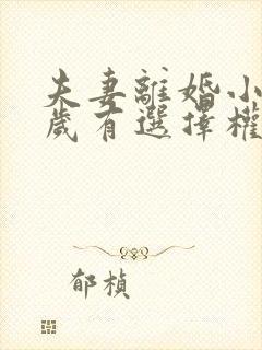 夫妻离婚小孩几岁有选择权