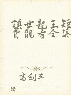 镇世龙王短剧免费观看全集高清