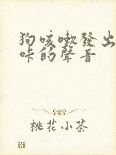 狗咳嗽发出咔咔咔的声音