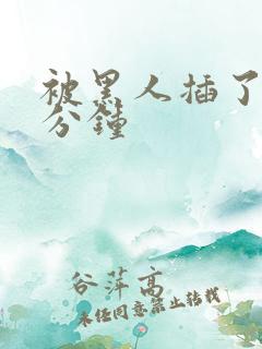 被黑人插了40分钟