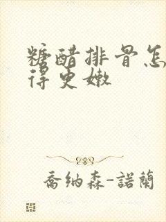 糖醋排骨怎么做得更嫩